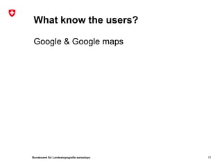 Bundesamt für Landestopografie swisstopo
What know the users?
Google & Google maps
31
 
