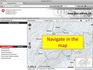 Navigate in the
                                                map


Bundesamt für Landestopografie swisstopo                     10
 