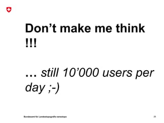 Don’t make me think
 !!!

 … still 10’000 users per
 day ;-)

Bundesamt für Landestopografie swisstopo   26
 