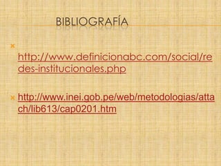 BIBLIOGRAFÍA

http://www.definicionabc.com/social/re
des-institucionales.php
 http://www.inei.gob.pe/web/metodologias/atta
ch/lib613/cap0201.htm
 