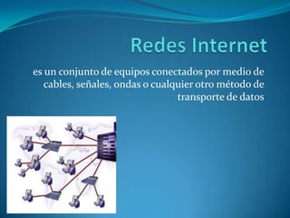 Redes Internet es un conjunto de equipos conectados por medio de cables, señales, ondas o cualquier otro método de transporte de datos 