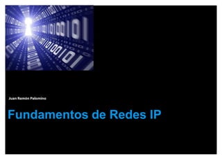 Juan Ramón Palomino




Fundamentos de Redes IP
 