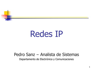 1
Redes IP
Pedro Sanz – Analista de Sistemas
Departamento de Electrónica y Comunicaciones
 