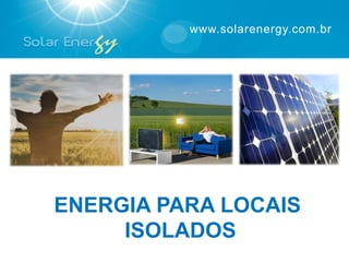 www.solarenergy.com.br




ENERGIA PARA LOCAIS
     ISOLADOS
 