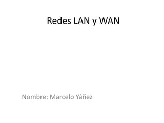 Redes LAN y WAN
Nombre: Marcelo Yáñez
 