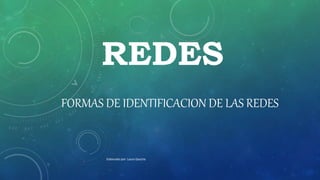 REDES
FORMAS DE IDENTIFICACION DE LAS REDES
Elaborado por: Laura Gaucha
 