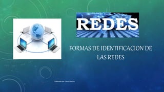 REDES
FORMAS DE IDENTIFICACION DE
LAS REDES
Elaborado por: Laura Gaucha
 