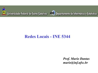 Redes Locais - INE 5344




                   Prof. Mario Dantas
                   mario@inf.ufsc.br
 