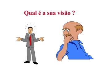Qual é a sua visão ?
 