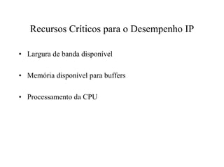 Recursos Críticos para o Desempenho IP

• Largura de banda disponível

• Memória disponível para buffers

• Processamento da CPU
 