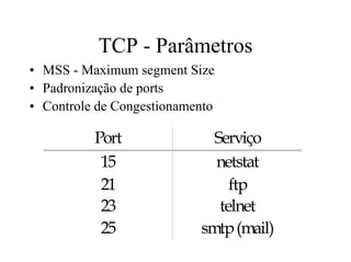 TCP - Parâmetros
• MSS - Maximum segment Size
• Padronização de ports
• Controle de Congestionamento

          Port               Serviço
           15                netstat
           21                   ftp
           23                 telnet
           25              smtp (mail)
 