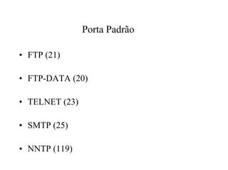 Porta Padrão

• FTP (21)

• FTP-DATA (20)

• TELNET (23)

• SMTP (25)

• NNTP (119)
 