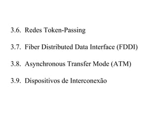 3.6. Redes Token-Passing

3.7. Fiber Distributed Data Interface (FDDI)

3.8. Asynchronous Transfer Mode (ATM)

3.9. Dispositivos de Interconexão
 