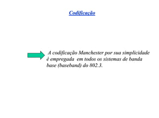 Codificação




 A codificação Manchester por sua simplicidade
é empregada em todos os sistemas de banda
base (baseband) do 802.3.
 