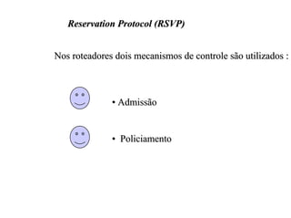Reservation Protocol (RSVP)


Nos roteadores dois mecanismos de controle são utilizados :



              • Admissão


              • Policiamento
 