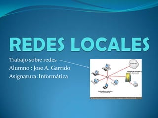Trabajo sobre redes
Alumno : Jose A. Garrido
Asignatura: Informática
 