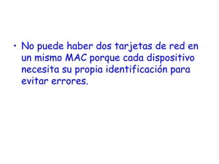 • No puede haber dos tarjetas de red en
un mismo MAC porque cada dispositivo
necesita su propia identificación para
evitar errores.
 