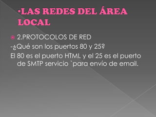  2.PROTOCOLOS DE RED
-¿Qué son los puertos 80 y 25?
El 80 es el puerto HTML y el 25 es el puerto
de SMTP servicio `para envío de email.
 