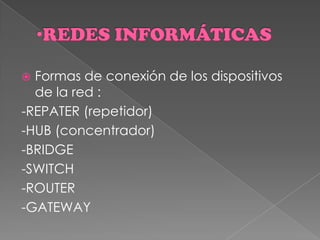  Formas de conexión de los dispositivos
de la red :
-REPATER (repetidor)
-HUB (concentrador)
-BRIDGE
-SWITCH
-ROUTER
-GATEWAY
 