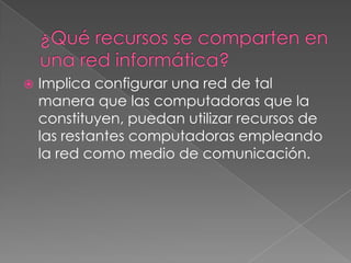 

Implica configurar una red de tal
manera que las computadoras que la
constituyen, puedan utilizar recursos de
las restantes computadoras empleando
la red como medio de comunicación.

 