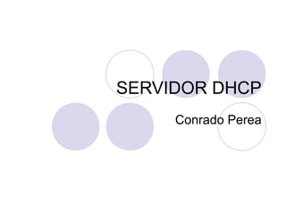 SERVIDOR DHCP
Conrado Perea
 