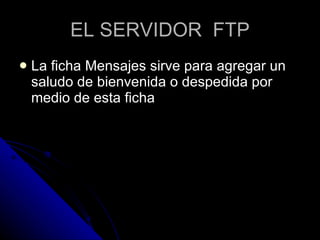EL SERVIDOR  FTP La ficha Mensajes sirve para agregar un saludo de bienvenida o despedida por medio de esta ficha 