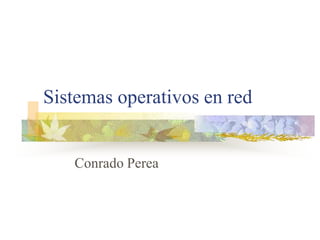 Sistemas operativos en red


   Conrado Perea
 