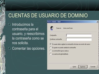 CUENTAS DE USUARIO DE DOMINIO
Introducimos la
contraseña para el
usuario, y reescribimos
la contraseña como se
nos solicita.
Comentar las opciones.
 