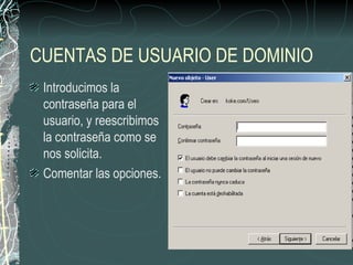 CUENTAS DE USUARIO DE DOMINIO
 Introducimos la
 contraseña para el
 usuario, y reescribimos
 la contraseña como se
 nos solicita.
 Comentar las opciones.
 