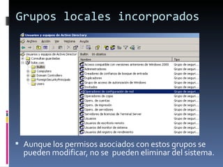 Grupos locales incorporados




 Aunque los permisos asociados con estos grupos se
  pueden modificar, no se pueden eliminar del sistema.
 
