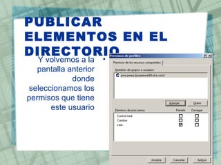 PUBLICAR
ELEMENTOS EN EL
DIRECTORIO
•Y volvemos a la
pantalla anterior
donde
seleccionamos los
permisos que tiene
este usuario
 