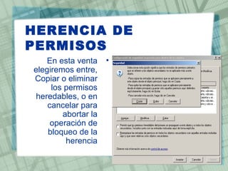 HERENCIA DE
PERMISOS
•En esta venta
elegiremos entre,
Copiar o eliminar
los permisos
heredables, o en
cancelar para
abortar la
operación de
bloqueo de la
herencia
 
