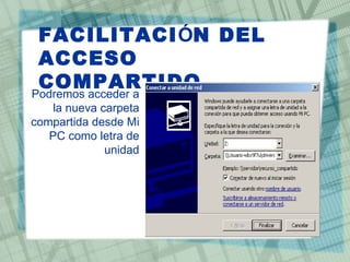 FACILITACIÓN DEL
 ACCESO
 COMPARTIDO
Podremos acceder a •
    la nueva carpeta
compartida desde Mi
   PC como letra de
              unidad
 