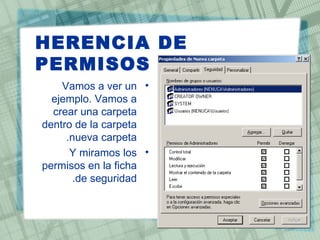 HERENCIA DE
PERMISOS
    Vamos a ver un •
  ejemplo. Vamos a
  crear una carpeta
dentro de la carpeta
     .nueva carpeta
      Y miramos los •
permisos en la ficha
       .de seguridad
 