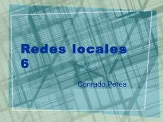 Redes locales
6
      Conrado Perea
 