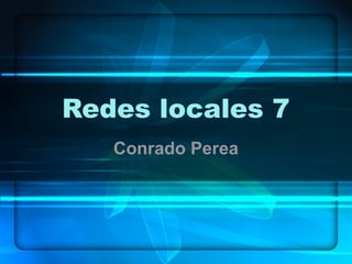Redes locales 7
Conrado Perea
 