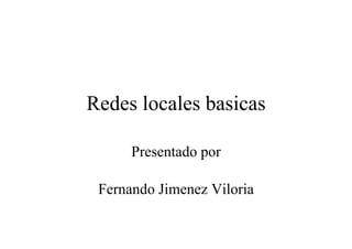 Redes locales basicas 
Presentado por 
Fernando Jimenez Viloria 
 