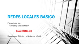 REDES LOCALES BASICO 
Presentado por: 
Giovanny Chávez Marín 
Grupo 301121_25 
Universidad Abierta y a Distancia UNAD 
 