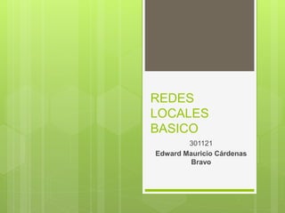 REDES 
LOCALES 
BASICO 
301121 
Edward Mauricio Cárdenas 
Bravo 
 