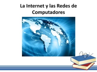 La Internet y las Redes de
Computadores
 