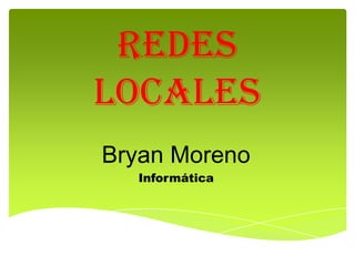Redes
locales
Bryan Moreno
  Informática
 
