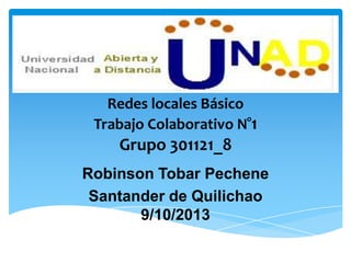 Redes locales Básico
Trabajo Colaborativo N°1
Grupo 301121_8
Robinson Tobar Pechene
Santander de Quilichao
9/10/2013
 