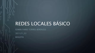 REDES LOCALES BÁSICO 
EDWIN FARID TORRES BERDUGO 
301121_53 
BOGOTÁ 
 