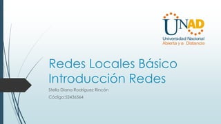Redes Locales Básico
Introducción Redes
Stella Diana Rodríguez Rincón
Código:52436564
 