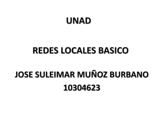 UNAD


   REDES LOCALES BASICO

JOSE SULEIMAR MUÑOZ BURBANO
           10304623
 