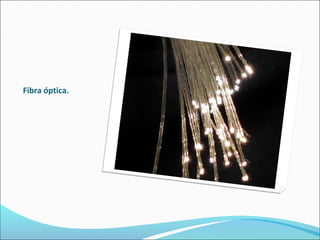 Fibra óptica.
 