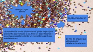 Tipologia Logica
de Red
Es el sistema de acceso y comunicacion que se amplea para
conectar las estaciones de la red. Para que dos estaciones se
comuniquen necesitan entender un mismo idioma por lo que
se establece un...
PROTOCOLO TCP/IP
Se trata del lenguaje que
utiliza cualquier
plataforma de ordenador
 