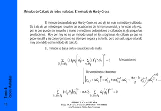 Métodos de Cálculo de redes malladas: El método de Hardy-Cross


                                  El método desarrollado por Hardy-Cross es uno de los más extendido y utilizado.
                     Se trata de un método que resuelve las ecuaciones de forma secuencial, y no todas a la vez,
                     por lo que puede ser resuelto a mano o mediante ordenadores o calculadoras de pequeñas
                     prestaciones. Hoy por hoy no es un método usual en los programas de cálculo ya que es
                     poco versátil y su convergencia no es siempre segura y es lenta, pero aún así, sigue estando
                     muy extendido como método de cálculo.
                                 EL método se basa en las ecuaciones de malla:
                                                                                                         n
                                                                    ⎡                     ⎤
                                                      ∑ (± )ij R ij ⎢q ij + ∑ (± ) ij ∆Qr ⎥ = 0
                                                                       *           r                                     M ecuaciones
                                              ( i , j )∈Bk          ⎢      r ∈M ij        ⎥
                                                                    ⎣                     ⎦

                                                                               Desarrollando el binomio
                                                                                                                                                           ≈0
                                                                              [q                     ] =q
                                                                                                     n                              n(n − 1) n − 2
Redes Malladas




                                                                                   o , j + ∆Q j
                                                                                                             n
                                                                                                             o, j ± n.qo ,−1.∆Q j +
                                                                                                                       n
                                                                                                                          j                 .qo , j .∆Q j 2 + ....
                                                                                                                                       2!

                                                                 ( )n + n.∆Qr .                          ( )
Tema 4:




                                                                                                            * n −1
                                            ∑          (± )ij Rij q ij
                                                                    *
                                                                                          ∑          R ij q ij     =0
                                        ( i , j )∈Bk                                  ( i , j )∈Bk

                                                                 HIDRAULICA APLICADA
18                                                Código 325, 3º Curso, 1º Semestre, INGENIERÍA INDUSTRIAL
                                                           Área Mecánica de Fluidos. Dpto. Tecnología
 