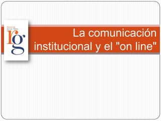 La comunicación
institucional y el "on line"
 