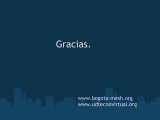 Gracias. www.bogota-mesh.org www.udtecnovirtual.org 